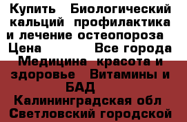 Купить : Биологический кальций -профилактика и лечение остеопороза › Цена ­ 3 090 - Все города Медицина, красота и здоровье » Витамины и БАД   . Калининградская обл.,Светловский городской округ 